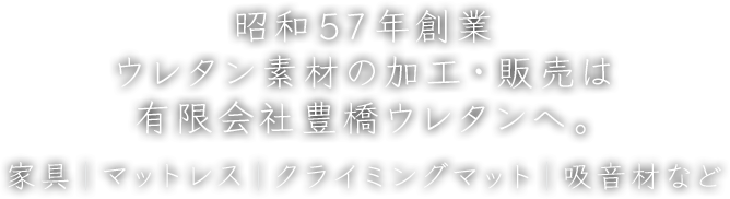 昭和57年創業 ウレタン素材の加工・販売は有限会社豊橋ウレタンへ。家具｜マットレス｜クライミングマット｜吸音材など